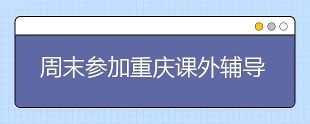 周末參加重慶課外輔導(dǎo)讓孩子全面發(fā)展