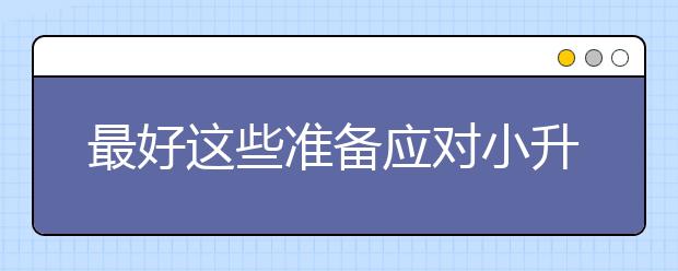 最好這些準(zhǔn)備應(yīng)對(duì)小升初的焦慮