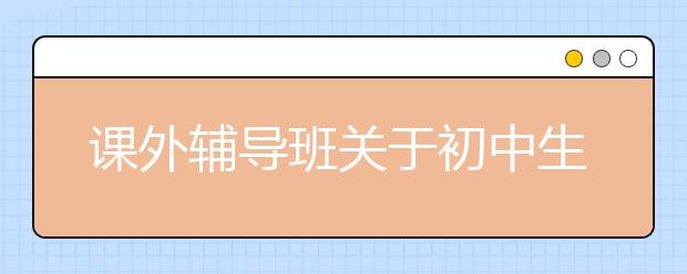 课外辅导班关于初中生厌学的原因和解决办法分享