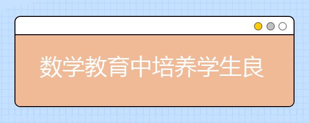 數(shù)學(xué)教育中培養(yǎng)學(xué)生良好的學(xué)習(xí)習(xí)慣應(yīng)該包括三個(gè)方面