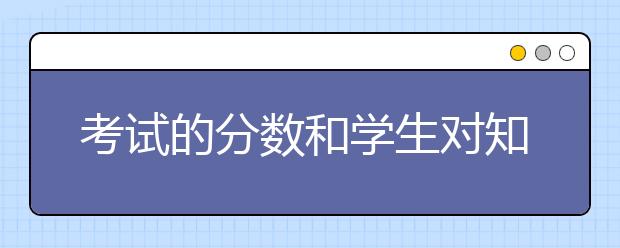 考試的分?jǐn)?shù)和學(xué)生對知識的掌握程度還有運用程度有關(guān)