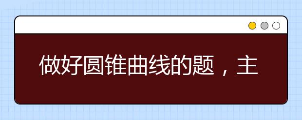 做好圓錐曲線的題，主要從以下四個方面入手