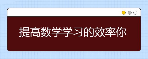 提高數(shù)學學習的效率你需要掌握這五種方法