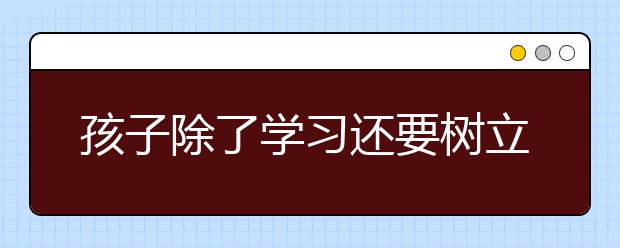 孩子除了學習還要樹立正確的生活態(tài)度