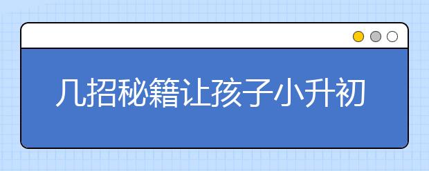 几招秘籍让孩子小升初数学提分快