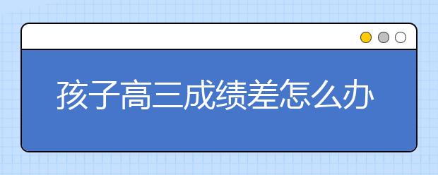 孩子高三成績(jī)差怎么辦？