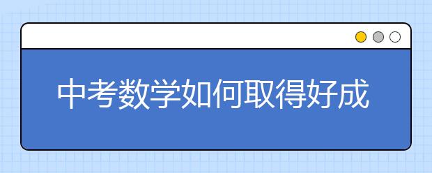 中考數(shù)學如何取得好成績？