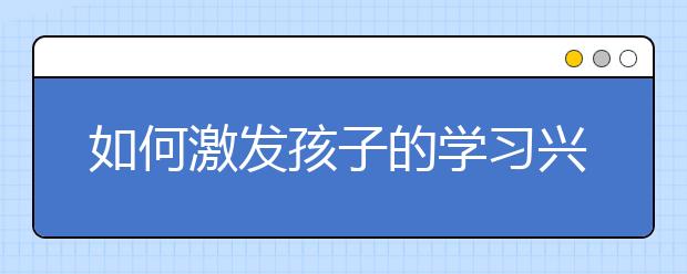 如何激發(fā)孩子的學習興趣