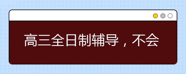 高三全日制輔導，不會放棄任何一個學生