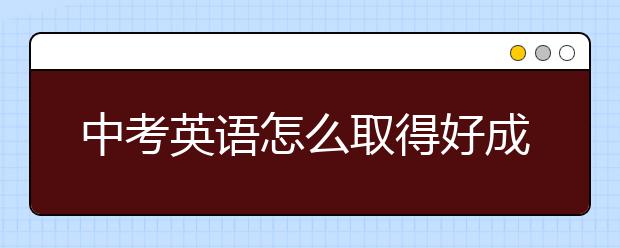 中考英語怎么取得好成績？