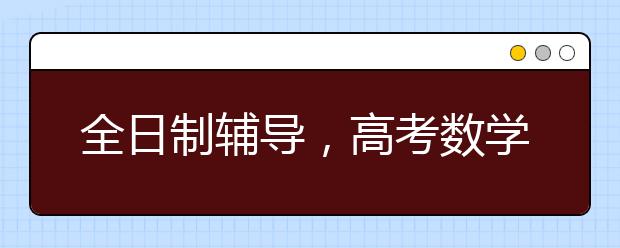 全日制輔導，高考數(shù)學輕松拿高分