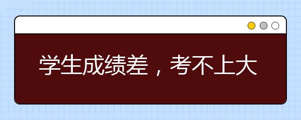 学生成绩差，考不上大学怎么办？