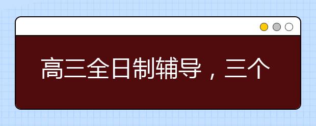 高三全日制輔導(dǎo)，三個(gè)月突破自我