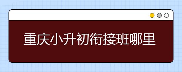 重慶小升初銜接班哪里好？