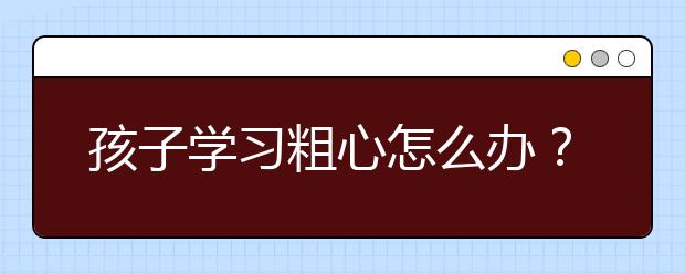 孩子学习粗心怎么办？