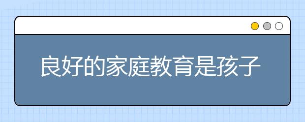 良好的家庭教育是孩子成功的关键