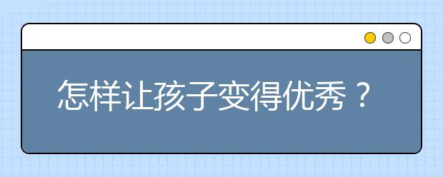 怎樣讓孩子變得優(yōu)秀？