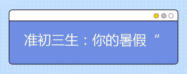 準初三生：你的暑假“瘋玩”還是“傻學”？