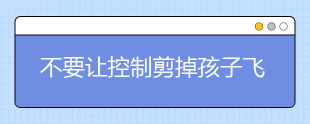 不要讓控制剪掉孩子飛翔的翅膀