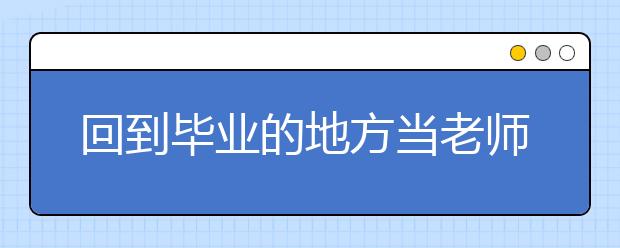 回到畢業(yè)的地方當(dāng)老師