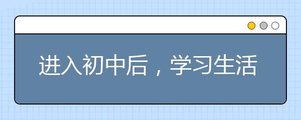 進(jìn)入初中后，學(xué)習(xí)生活到底會(huì)有哪些不同？