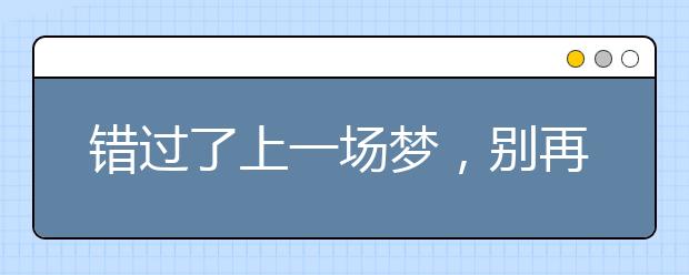 錯(cuò)過了上一場(chǎng)夢(mèng)，別再錯(cuò)過我！