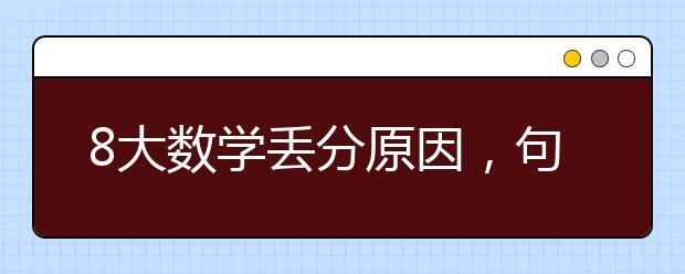 8大數(shù)學(xué)丟分原因，句句錐心！小升初家長(zhǎng)必看