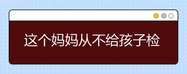 這個(gè)媽媽從不給孩子檢查作業(yè)，理由讓人意想不到！