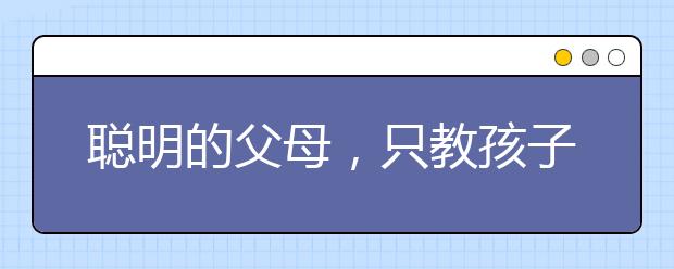 聰明的父母，只教孩子這三件事！