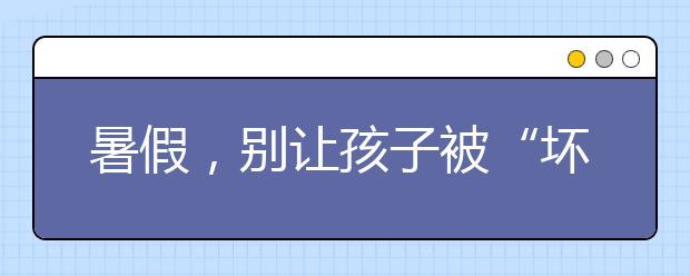 暑假，別讓孩子被“壞朋友”帶壞了！