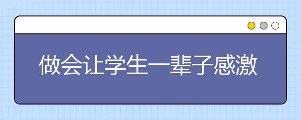 做会让学生一辈子感激的老师