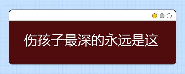 傷孩子最深的永遠是這件事！看看你還在做嗎？