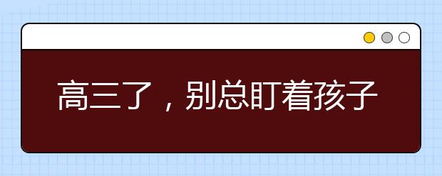 高三了，別總盯著孩子，看看家長該做什么！