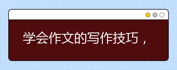 學(xué)會作文的寫作技巧，事半功倍