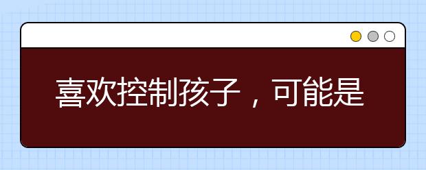 喜欢控制孩子，可能是因为控制不了自己！