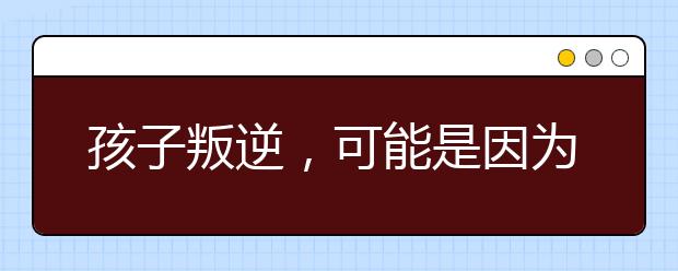 孩子叛逆，可能是因?yàn)槟愕臏贤ǚ绞接袉栴}