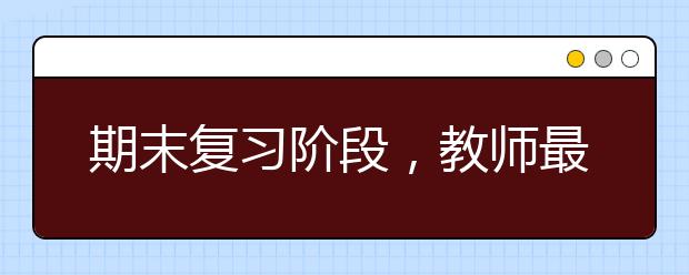 期末复习阶段，教师最想对家长说的几句话