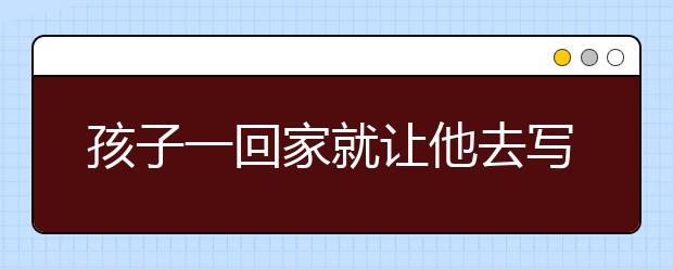 孩子一回家就让他去写作业？大错特错！