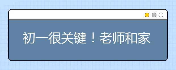 初一很关键！老师和家长都来看一下