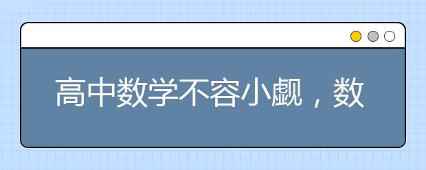 高中數(shù)學(xué)不容小覷，數(shù)學(xué)補(bǔ)習(xí)“課不容緩”，為什么？