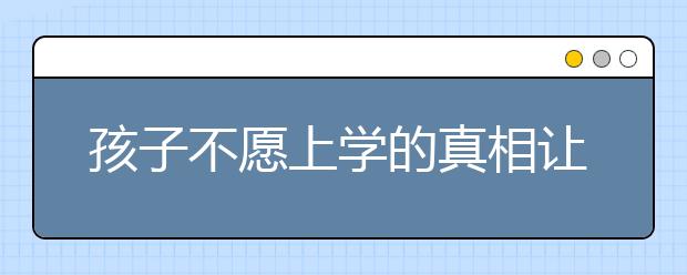 孩子不愿上學(xué)的真相讓人壓抑！值得每個(gè)家庭深思