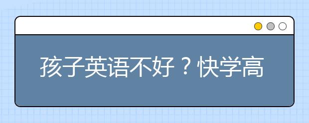 孩子英語(yǔ)不好？快學(xué)高中輔導(dǎo)，這樣做到針對(duì)性提高！