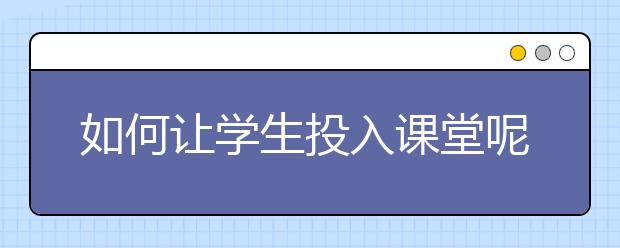 如何讓學(xué)生投入課堂呢？