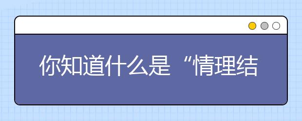 你知道什么是“情理結(jié)合”的理念嗎？