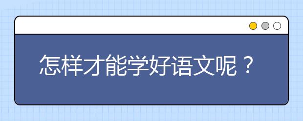 怎樣才能學(xué)好語文呢？