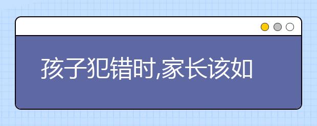 孩子犯错时,家长该如何处理？