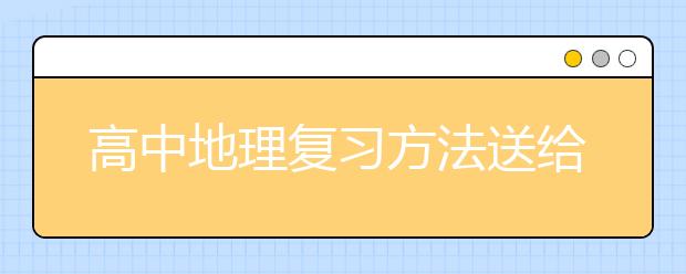 高中地理復(fù)習方法送給你