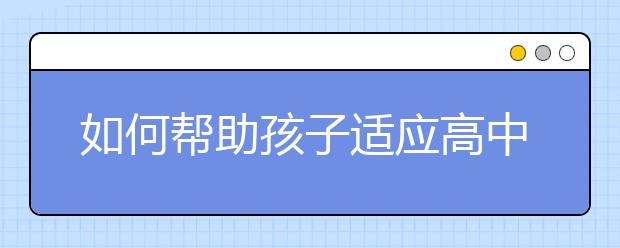 如何帮助孩子适应高中阶段的学习