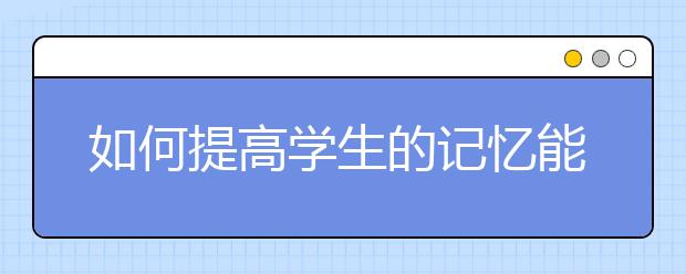 如何提高學(xué)生的記憶能力？