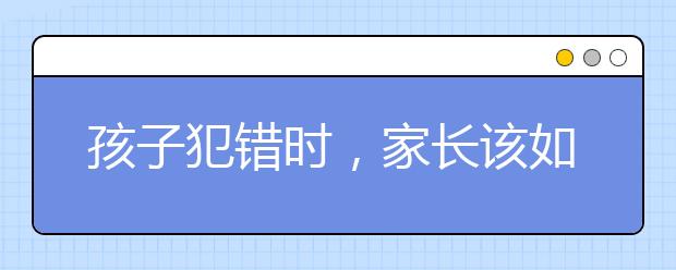 孩子犯错时，家长该如何处理？